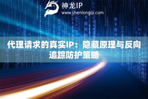 代理请求的真实IP：隐藏原理与反向追踪防护策略