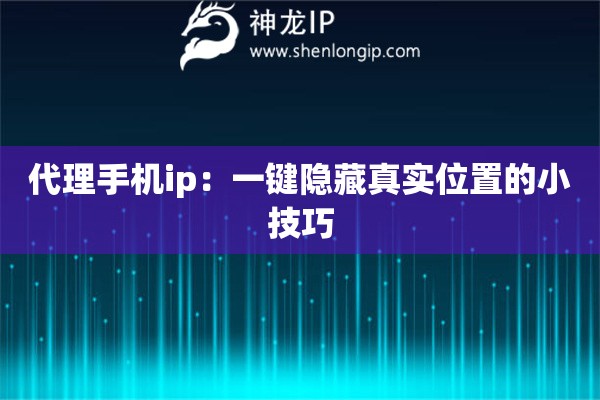 代理手机ip：一键隐藏真实位置的小技巧