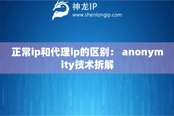 正常ip和代理ip的区别： anonymity技术拆解