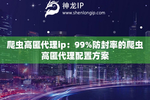 爬虫高匿代理ip：99%防封率的爬虫高匿代理配置方案