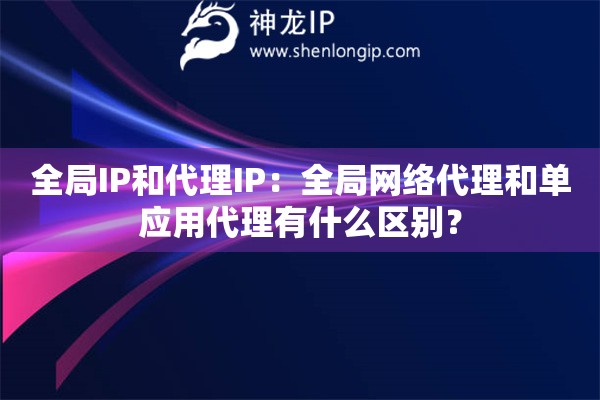 全局IP和代理IP：全局网络代理和单应用代理有什么区别？
