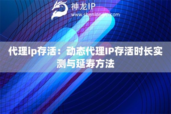 代理ip存活：动态代理IP存活时长实测与延寿方法