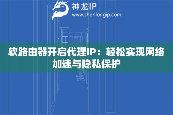 软路由器开启代理IP：轻松实现网络加速与隐私保护