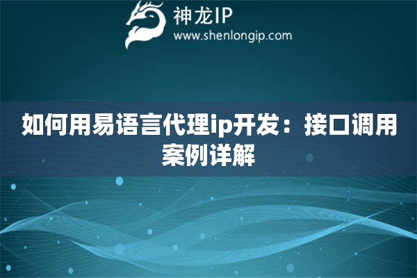 如何用易语言代理ip开发：接口调用案例详解