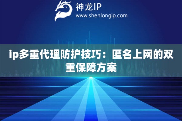 ip多重代理防护技巧：匿名上网的双重保障方案