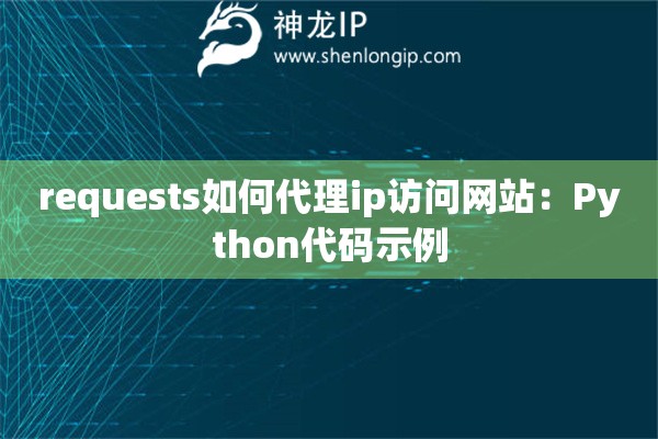 requests如何代理ip访问网站：Python代码示例