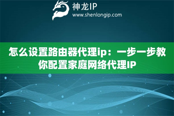 怎么设置路由器代理ip：一步一步教你配置家庭网络代理IP
