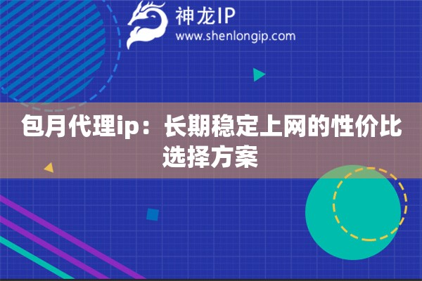 包月代理ip：长期稳定上网的性价比选择方案