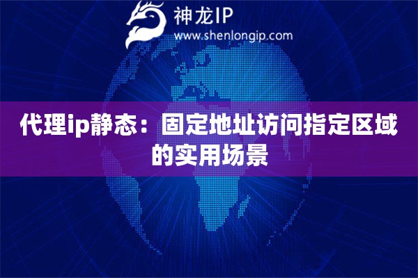 代理ip静态：固定地址访问指定区域的实用场景