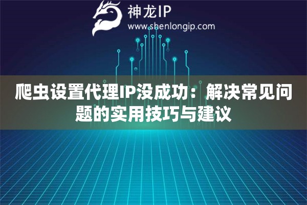 爬虫设置代理IP没成功：解决常见问题的实用技巧与建议
