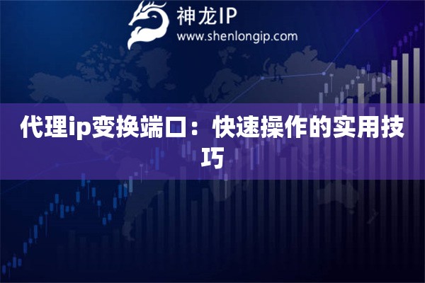 代理ip变换端口：快速操作的实用技巧