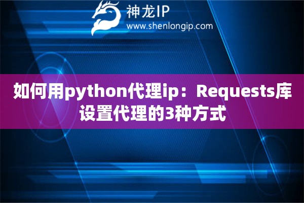 如何用python代理ip：Requests库设置代理的3种方式