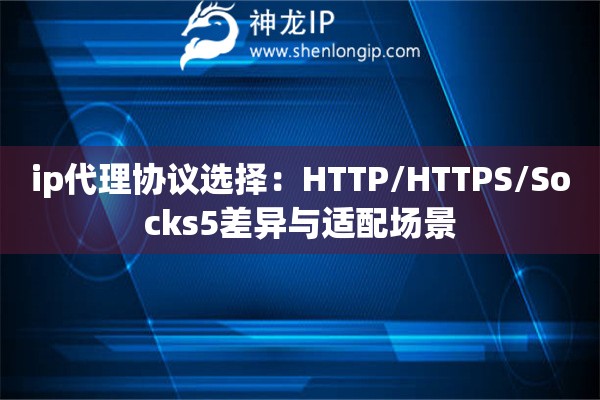 ip代理协议选择：HTTP/HTTPS/Socks5差异与适配场景