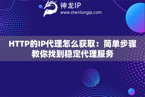 HTTP的IP代理怎么获取：简单步骤教你找到稳定代理服务