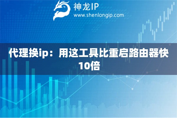 代理换ip：用这工具比重启路由器快10倍