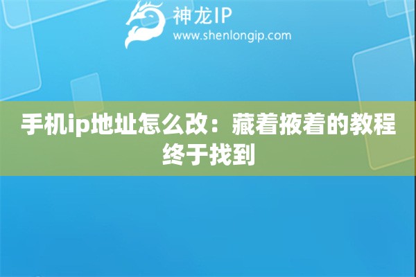 手机ip地址怎么改：藏着掖着的教程终于找到