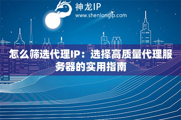 怎么筛选代理IP：选择高质量代理服务器的实用指南