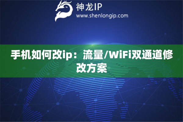 手机如何改ip：流量/WiFi双通道修改方案