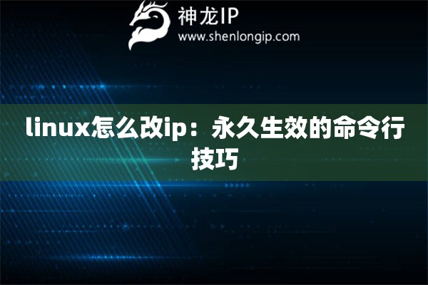 linux怎么改ip：永久生效的命令行技巧