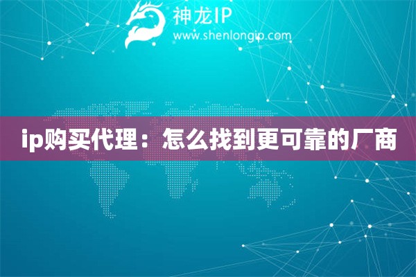 ip购买代理：怎么找到更可靠的厂商