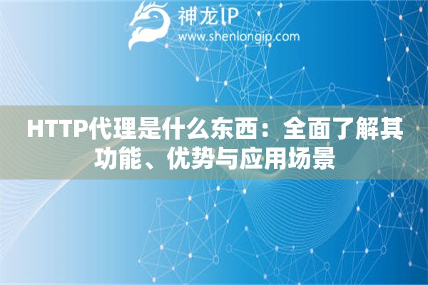 HTTP代理是什么东西：全面了解其功能、优势与应用场景