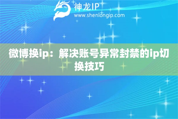 微博换ip：解决账号异常封禁的ip切换技巧