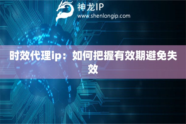 时效代理ip：如何把握有效期避免失效