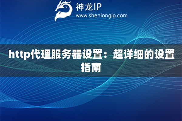 http代理服务器设置：超详细的设置指南