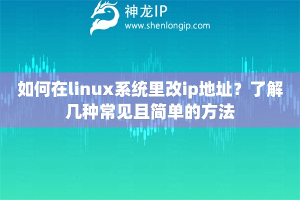 如何在linux系统里改ip地址？了解几种常见且简单的方法