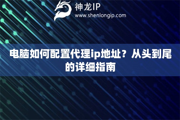 电脑如何配置代理ip地址？从头到尾的详细指南