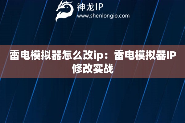雷电模拟器怎么改ip：雷电模拟器IP修改实战