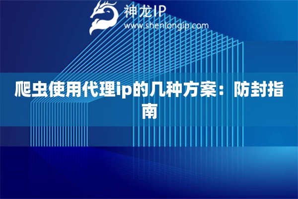 爬虫使用代理ip的几种方案：防封指南