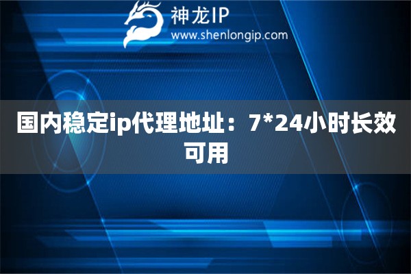 国内稳定ip代理地址：7*24小时长效可用