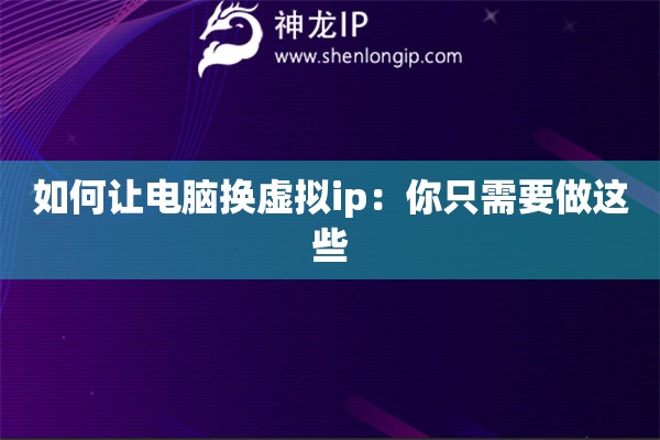 如何让电脑换虚拟ip：你只需要做这些