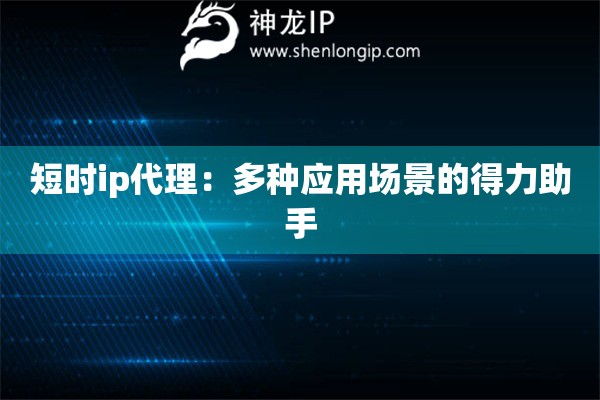 短时ip代理：多种应用场景的得力助手