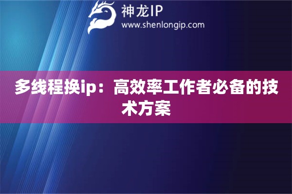 多线程换ip：高效率工作者必备的技术方案