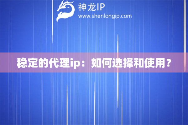 稳定的代理ip：如何选择和使用？