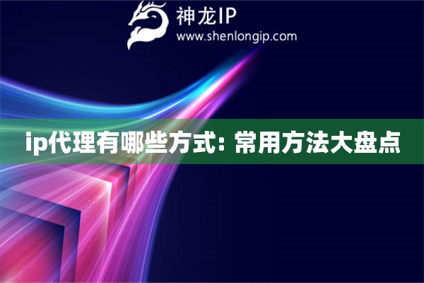 ip代理有哪些方式: 常用方法大盘点