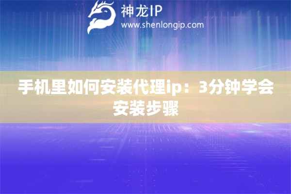 手机里如何安装代理ip：3分钟学会安装步骤