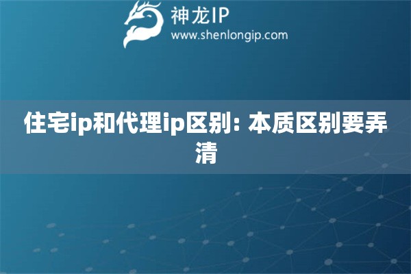 住宅ip和代理ip区别: 本质区别要弄清