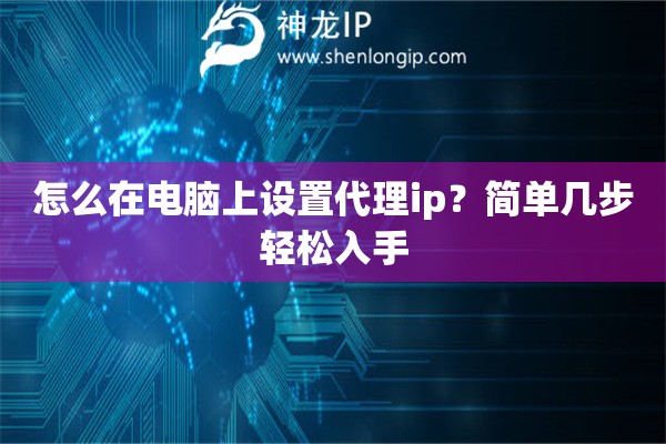 怎么在电脑上设置代理ip？简单几步轻松入手