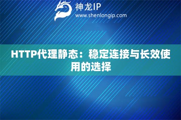 HTTP代理静态：稳定连接与长效使用的选择