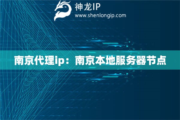 南京代理ip：南京本地服务器节点