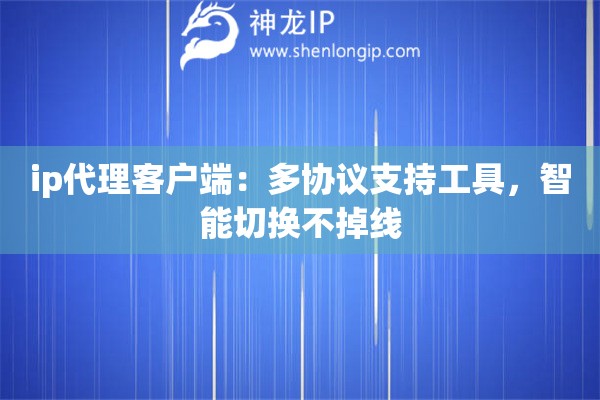 ip代理客户端：多协议支持工具，智能切换不掉线