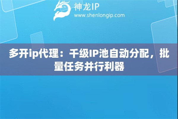多开ip代理：千级IP池自动分配，批量任务并行利器