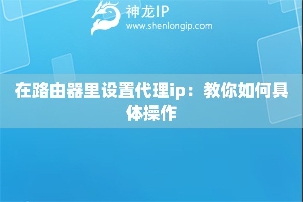 在路由器里设置代理ip：教你如何具体操作