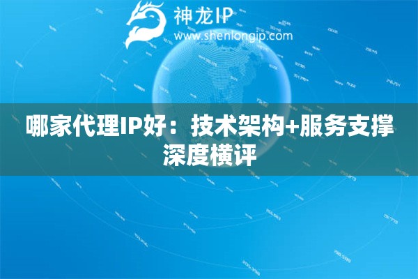 哪家代理IP好：技术架构+服务支撑深度横评