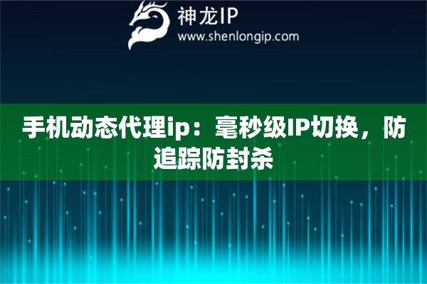 手机动态代理ip：毫秒级IP切换，防追踪防封杀