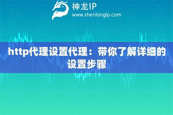 http代理设置代理：带你了解详细的设置步骤