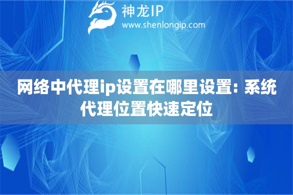 网络中代理ip设置在哪里设置: 系统代理位置快速定位